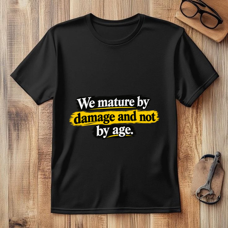 WE MATURE BY DAMAGE