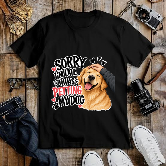 SORRY I AM LATE, I WAS PETTING MY DOG - FUNNY DOG LOVER GRAPHIC T-SHIRT