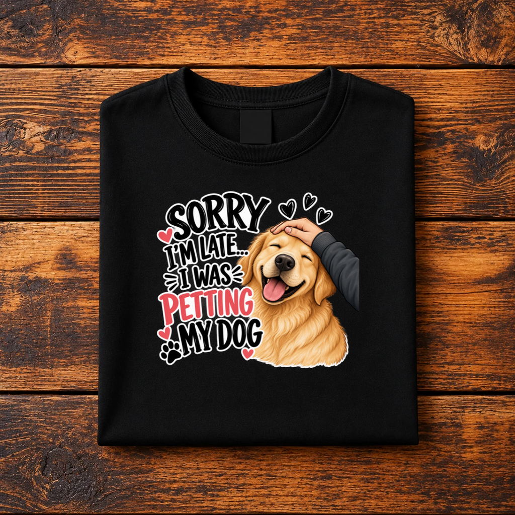 SORRY I AM LATE, I WAS PETTING MY DOG - FUNNY DOG LOVER GRAPHIC T-SHIRT